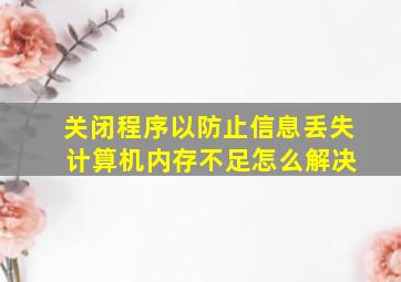 关闭程序以防止信息丢失 计算机内存不足怎么解决